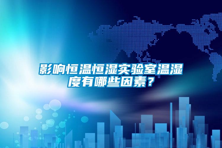 影響恒溫恒濕實(shí)驗(yàn)室溫濕度有哪些因素？