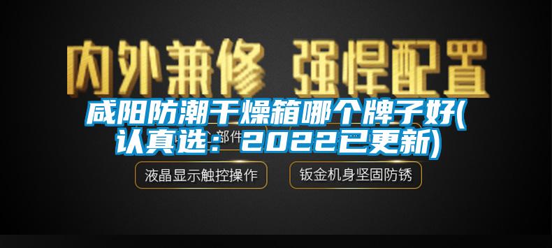 咸陽防潮干燥箱哪個牌子好(認真選：2022已更新)
