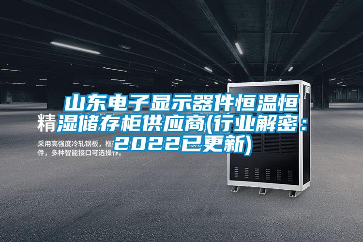 山東電子顯示器件恒溫恒濕儲存柜供應(yīng)商(行業(yè)解密：2022已更新)