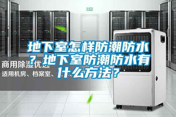 地下室怎樣防潮防水？地下室防潮防水有什么方法？
