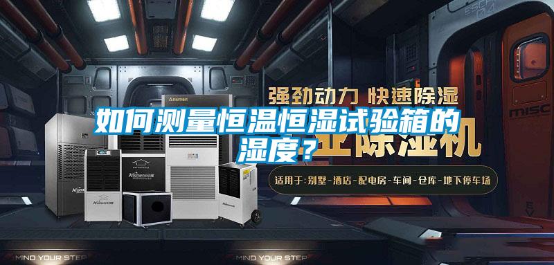 如何測量恒溫恒濕試驗(yàn)箱的濕度？