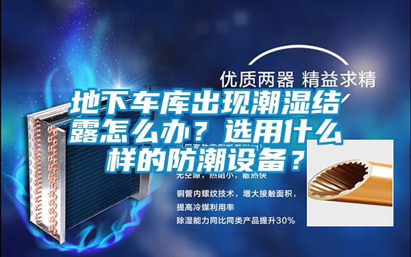 地下車庫出現(xiàn)潮濕結(jié)露怎么辦？選用什么樣的防潮設(shè)備？