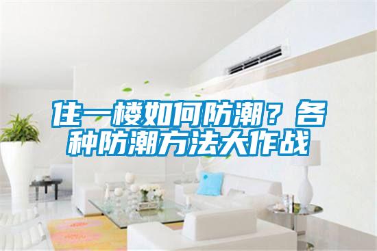 住一樓如何防潮？各種防潮方法大作戰(zhàn)