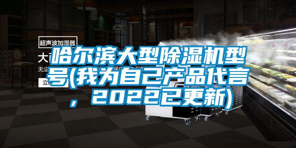 哈爾濱大型除濕機(jī)型號(我為自己產(chǎn)品代言，2022已更新)