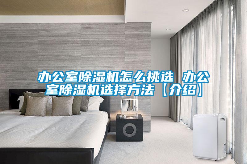 辦公室除濕機(jī)怎么挑選 辦公室除濕機(jī)選擇方法【介紹】