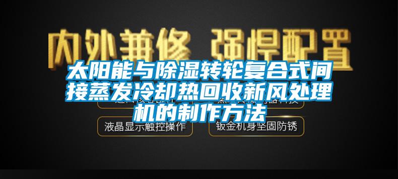 太陽能與除濕轉(zhuǎn)輪復(fù)合式間接蒸發(fā)冷卻熱回收新風(fēng)處理機的制作方法