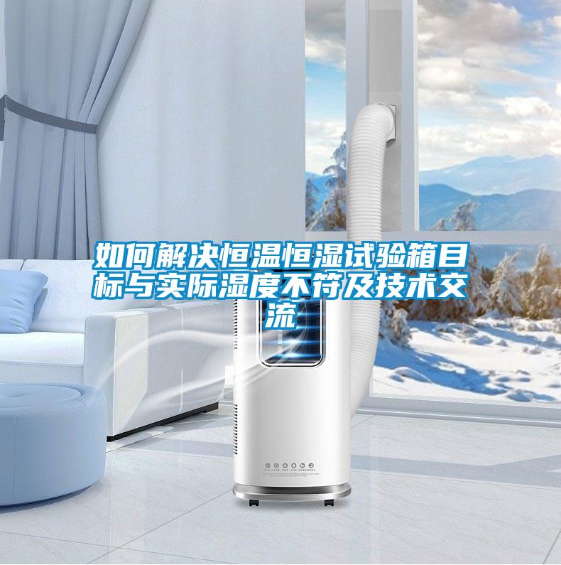 如何解決恒溫恒濕試驗(yàn)箱目標(biāo)與實(shí)際濕度不符及技術(shù)交流