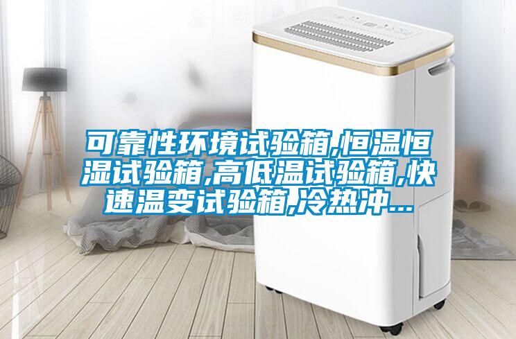 可靠性環(huán)境試驗(yàn)箱,恒溫恒濕試驗(yàn)箱,高低溫試驗(yàn)箱,快速溫變?cè)囼?yàn)箱,冷熱沖...