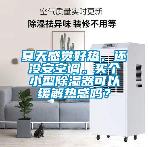 夏天感覺好熱，還沒安空調(diào)。買個(gè)小型除濕器可以緩解熱感嗎？