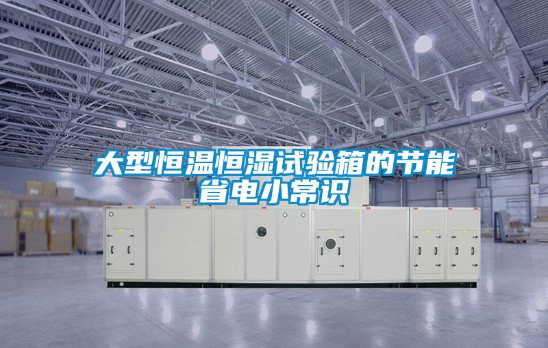 大型恒溫恒濕試驗(yàn)箱的節(jié)能省電小常識(shí)