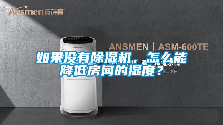 如果沒(méi)有除濕機(jī)，怎么能降低房間的濕度？