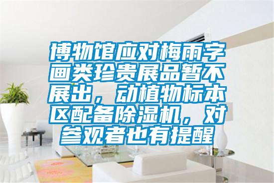 博物館應(yīng)對(duì)梅雨字畫類珍貴展品暫不展出，動(dòng)植物標(biāo)本區(qū)配備除濕機(jī)，對(duì)參觀者也有提醒