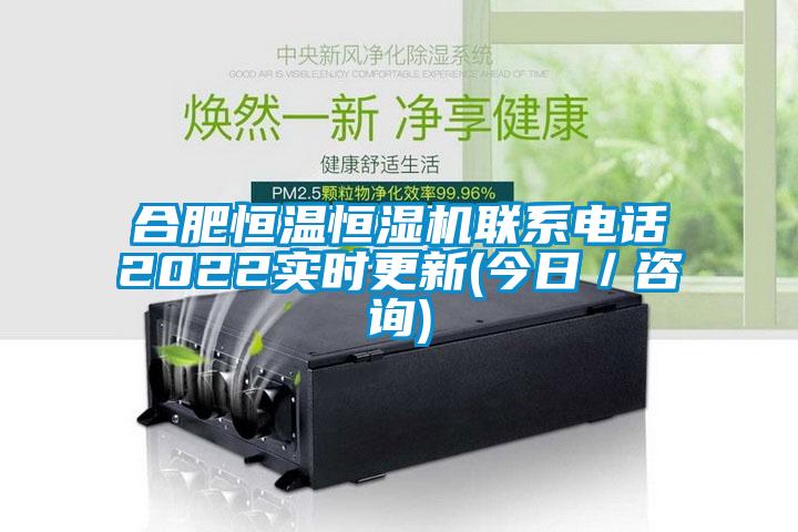 合肥恒溫恒濕機(jī)聯(lián)系電話2022實(shí)時(shí)更新(今日／咨詢)