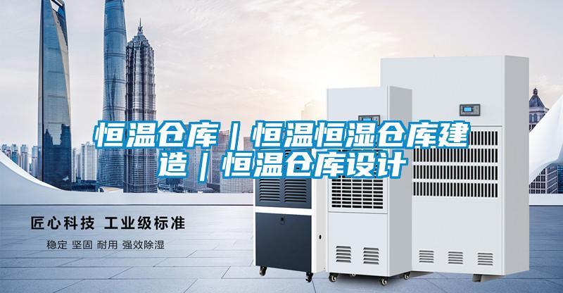 恒溫倉庫｜恒溫恒濕倉庫建造｜恒溫倉庫設(shè)計(jì)