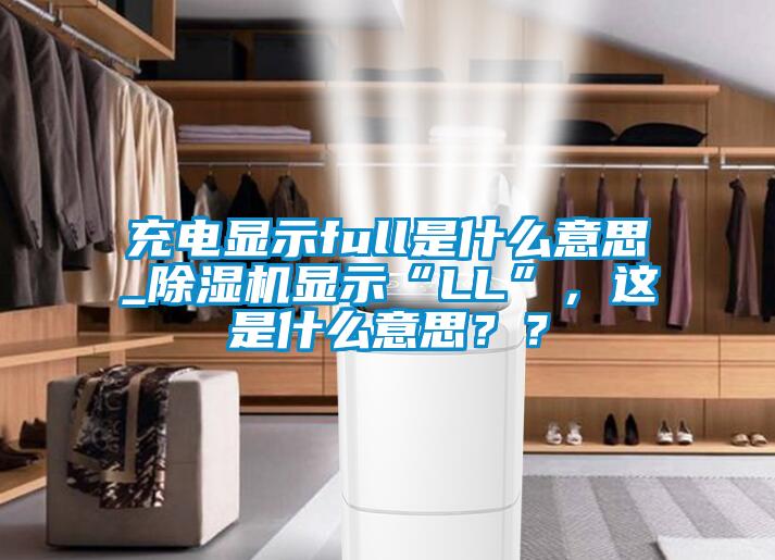 充電顯示full是什么意思_除濕機(jī)顯示“LL”，這是什么意思？？