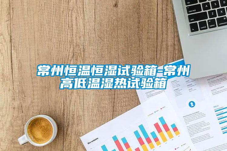 常州恒溫恒濕試驗(yàn)箱-常州高低溫濕熱試驗(yàn)箱