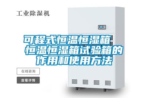 可程式恒溫恒濕箱  恒溫恒濕箱試驗箱的作用和使用方法