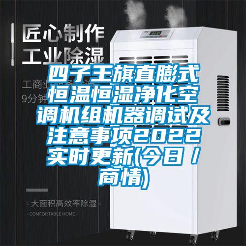 四子王旗直膨式恒溫恒濕凈化空調(diào)機組機器調(diào)試及注意事項2022實時更新(今日／商情)