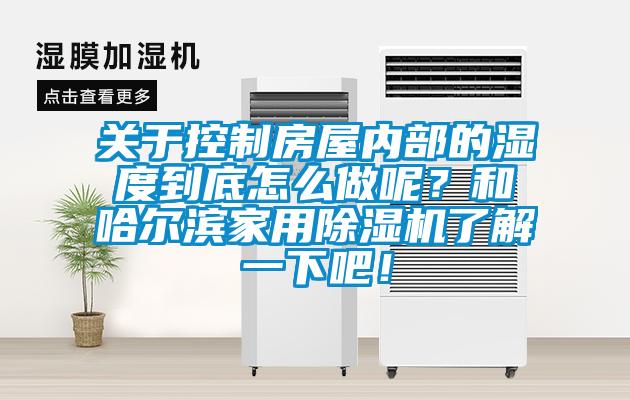 關(guān)于控制房屋內(nèi)部的濕度到底怎么做呢？和哈爾濱家用除濕機(jī)了解一下吧！