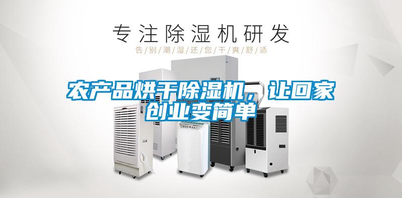 農產品烘干除濕機，讓回家創(chuàng)業(yè)變簡單