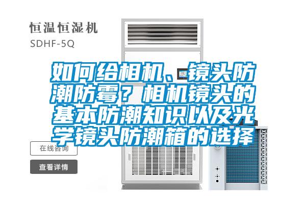 如何給相機、鏡頭防潮防霉？相機鏡頭的基本防潮知識以及光學鏡頭防潮箱的選擇