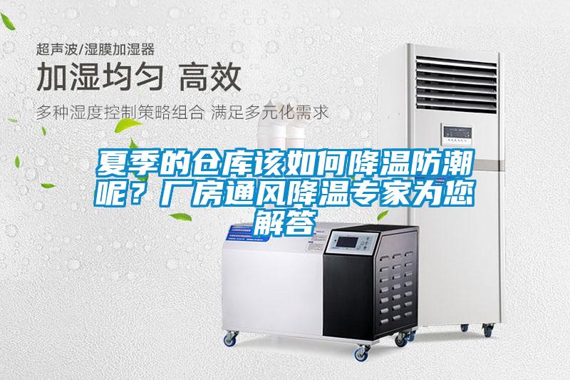 夏季的倉庫該如何降溫防潮呢？廠房通風(fēng)降溫專家為您解答