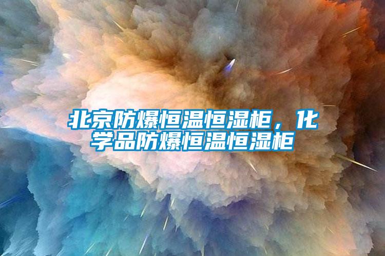 北京防爆恒溫恒濕柜，化學(xué)品防爆恒溫恒濕柜