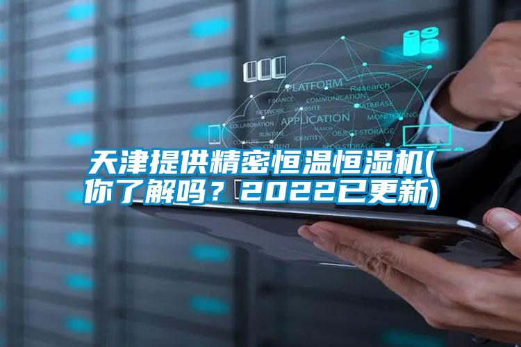 天津提供精密恒溫恒濕機(jī)(你了解嗎？2022已更新)