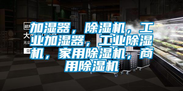 加濕器，除濕機(jī)，工業(yè)加濕器，工業(yè)除濕機(jī)，家用除濕機(jī)，商用除濕機(jī)