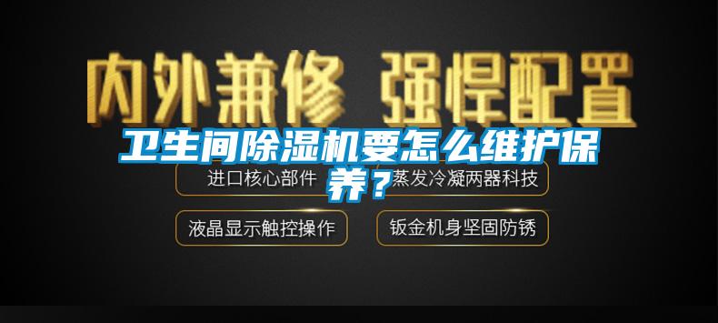 衛(wèi)生間除濕機要怎么維護保養(yǎng)？
