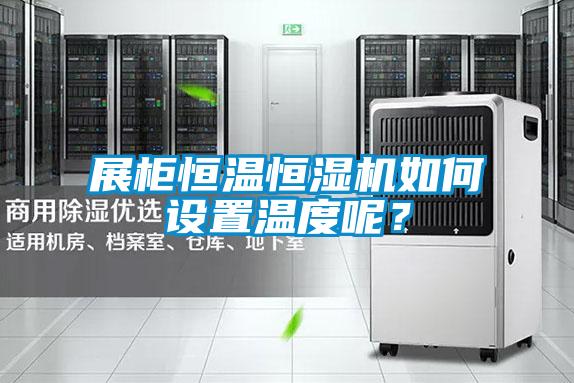 展柜恒溫恒濕機如何設置溫度呢？