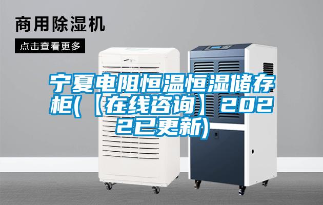 寧夏電阻恒溫恒濕儲(chǔ)存柜(【在線咨詢】2022已更新)