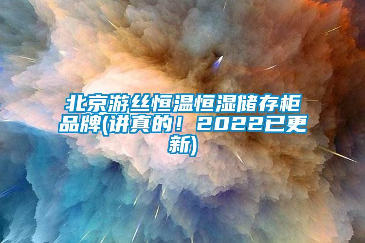 北京游絲恒溫恒濕儲存柜品牌(講真的！2022已更新)