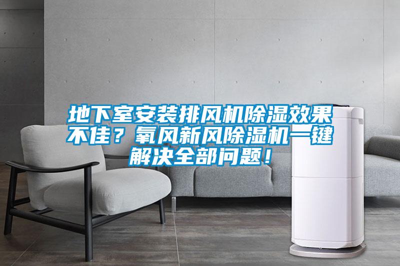 地下室安裝排風機除濕效果不佳？氧風新風除濕機一鍵解決全部問題！