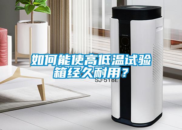 如何能使高低溫試驗箱經(jīng)久耐用？