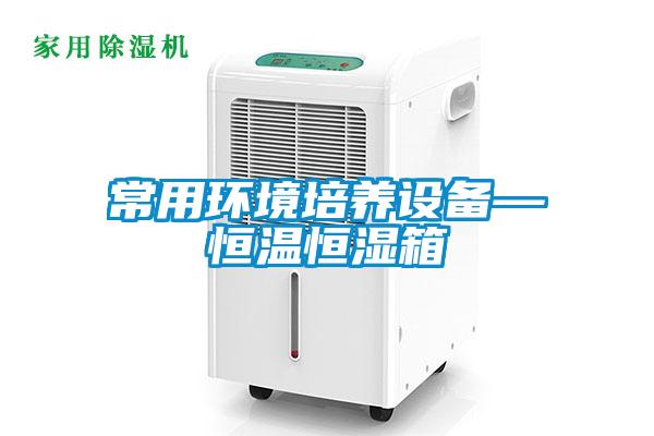 常用環(huán)境培養(yǎng)設(shè)備—恒溫恒濕箱