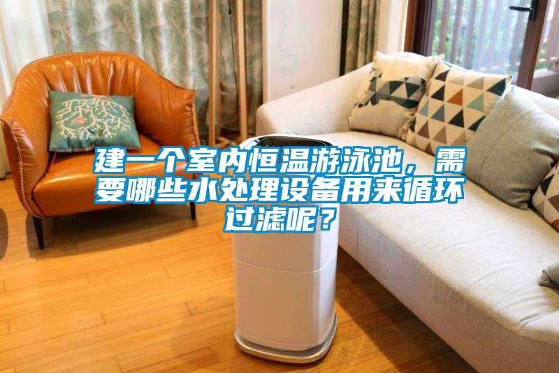 建一個(gè)室內(nèi)恒溫游泳池，需要哪些水處理設(shè)備用來(lái)循環(huán)過(guò)濾呢？