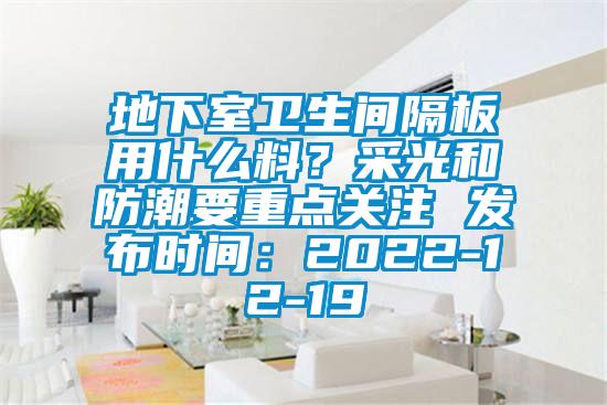 地下室衛(wèi)生間隔板用什么料？采光和防潮要重點關(guān)注 發(fā)布時間：2022-12-19