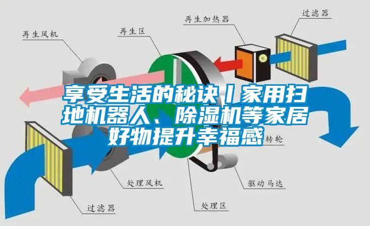 享受生活的秘訣丨家用掃地機(jī)器人、除濕機(jī)等家居好物提升幸福感