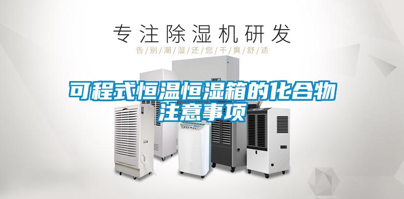 可程式恒溫恒濕箱的化合物注意事項(xiàng)