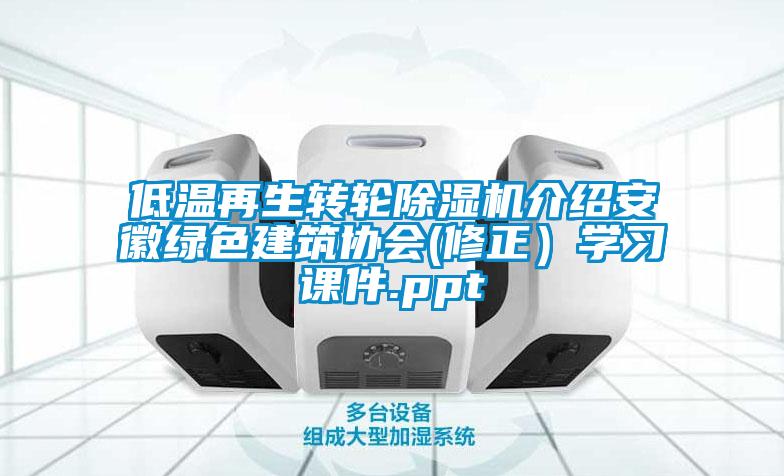 低溫再生轉(zhuǎn)輪除濕機(jī)介紹安徽綠色建筑協(xié)會(修正）學(xué)習(xí)課件.ppt
