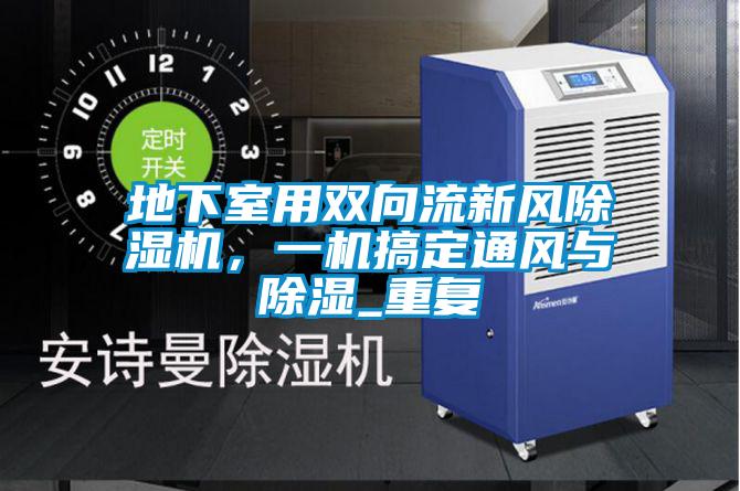 地下室用雙向流新風(fēng)除濕機(jī)，一機(jī)搞定通風(fēng)與除濕_重復(fù)