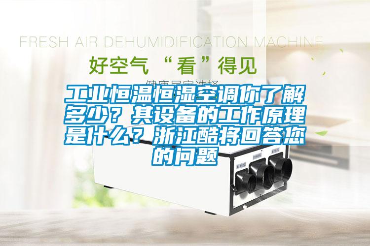 工業(yè)恒溫恒濕空調(diào)你了解多少？其設(shè)備的工作原理是什么？浙江酷將回答您的問題
