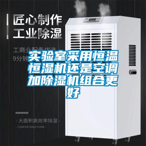實驗室采用恒溫恒濕機還是空調(diào)加除濕機組合更好