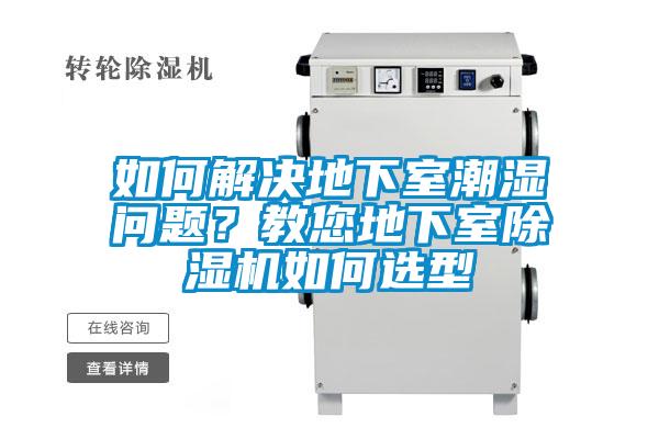 如何解決地下室潮濕問題？教您地下室除濕機(jī)如何選型