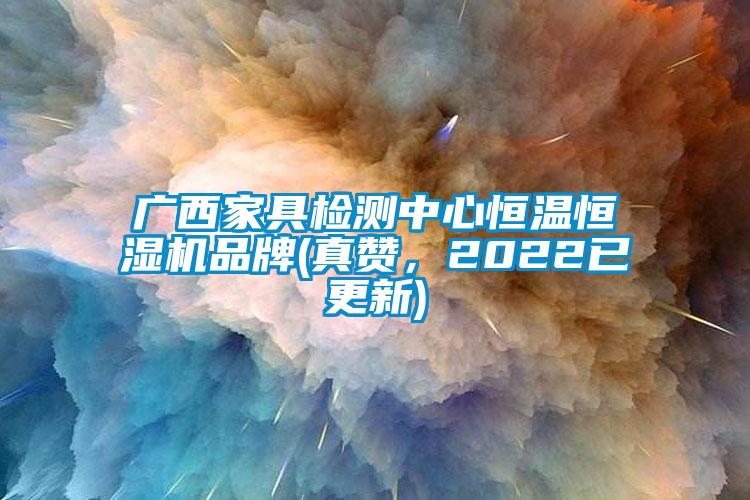廣西家具檢測中心恒溫恒濕機品牌(真贊，2022已更新)