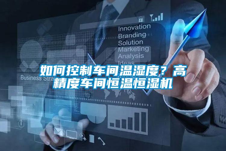 如何控制車間溫濕度？高精度車間恒溫恒濕機(jī)