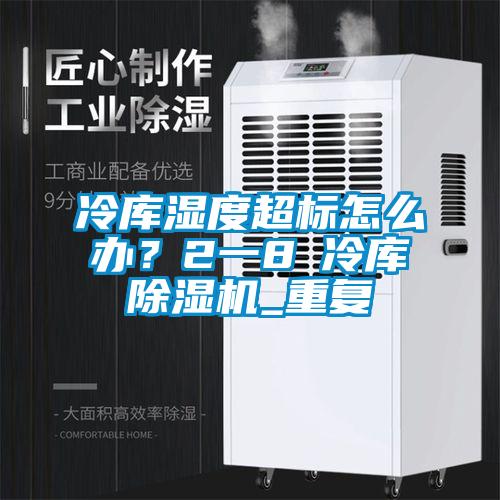 冷庫(kù)濕度超標(biāo)怎么辦？2一8℃冷庫(kù)除濕機(jī)_重復(fù)