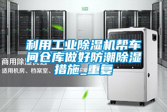 利用工業(yè)除濕機(jī)幫車間倉(cāng)庫(kù)做好防潮除濕措施_重復(fù)