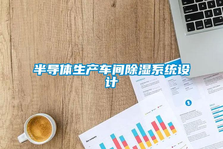 半導(dǎo)體生產(chǎn)車間除濕系統(tǒng)設(shè)計